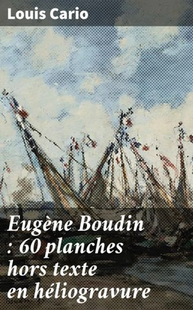 Eugène Boudin : 60 planches hors texte en héliogravure: Édition enrichie. Lumière et merveilles de l'impressionnisme en 60 gravures