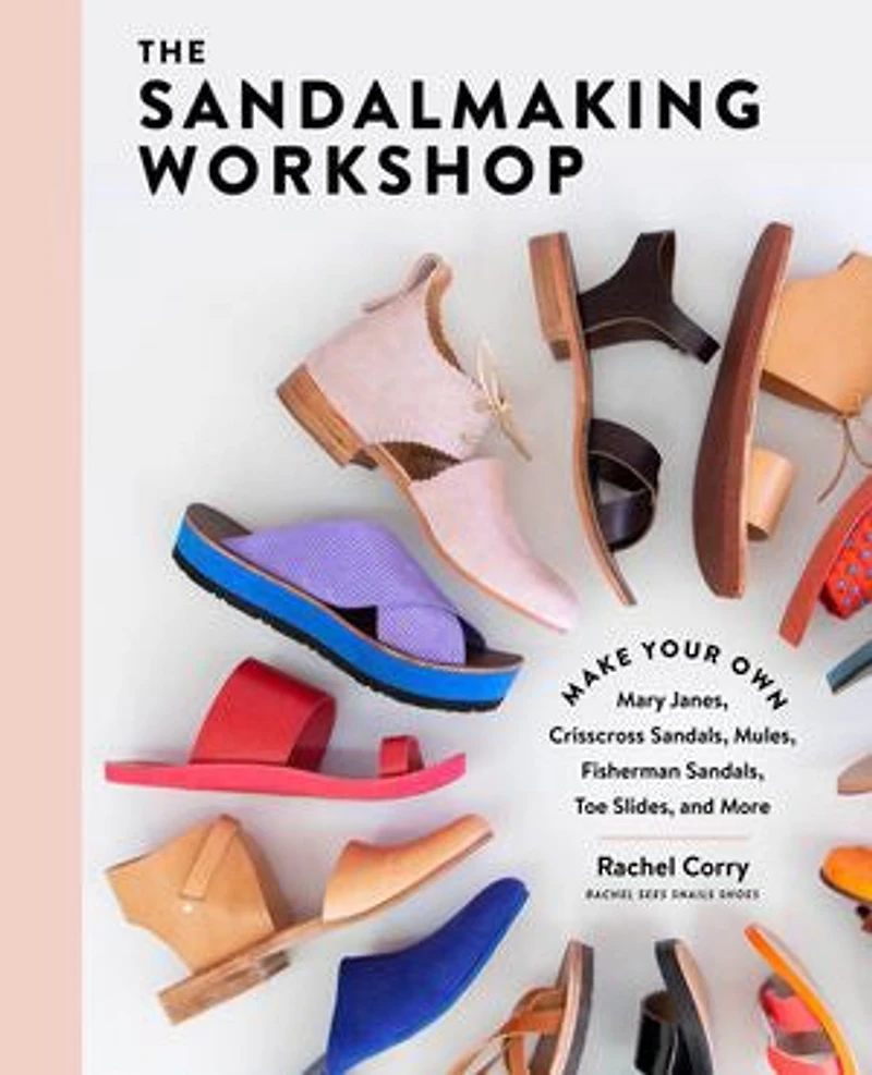 The Sandalmaking Workshop: Make Your Own Mary Janes, Crisscross Sandals, Mules, Fisherman Toe Slides, And More