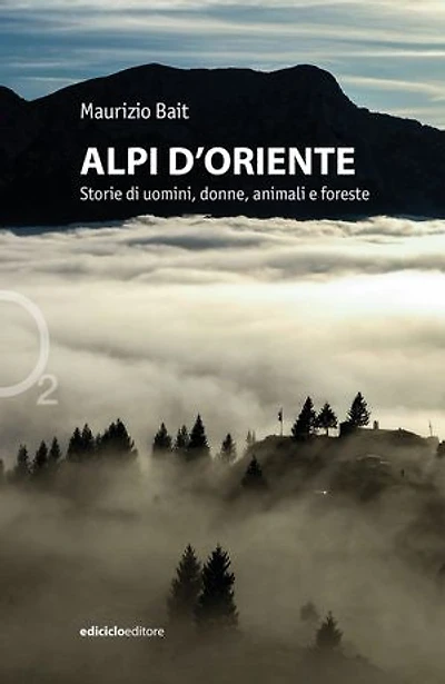 Alpi d'Oriente: Storie di uomini, donne e foreste