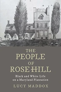 The People of Rose Hill: Black and White Life on a Maryland Plantation