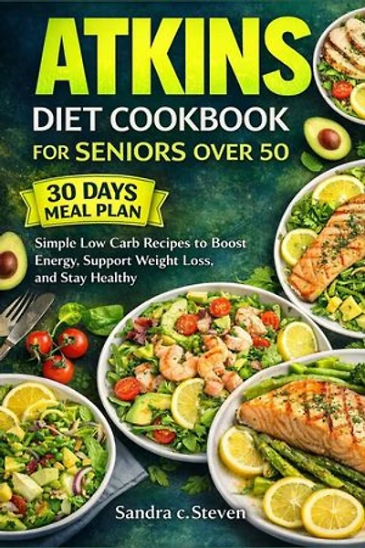 Atkins Diet Cookbook for Seniors Over 50: Simple Low Carb Recipes to Boost Energy, Support Weight Loss, and Stay Healthy