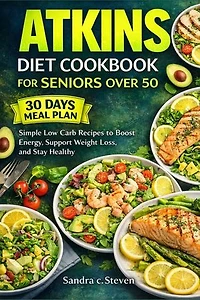 Atkins Diet Cookbook for Seniors Over 50: Simple Low Carb Recipes to Boost Energy, Support Weight Loss, and Stay Healthy