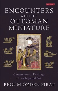 Encounters with the Ottoman Miniature: Contemporary Readings of an Imperial Art
