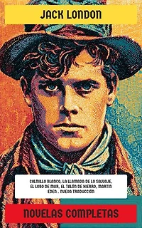 Jack London - Novelas Completas: Colmillo Blanco, La llamada de lo salvaje, El lobo de mar, El Talón de Hierro, Martin Eden, Una hija de las nieves, La peste escarlata, Antes de Adán