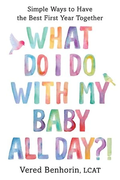 What Do I with My Baby All Day?!: Simple Ways to Have the Best First Year Together