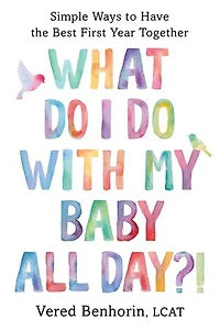 What Do I with My Baby All Day?!: Simple Ways to Have the Best First Year Together