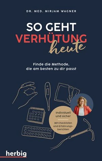 So geht Verhütung heute: Finde die Methode, die am besten zu dir passt; Individuell und sicher. Mit Checklisten und Erfahrungsberichten