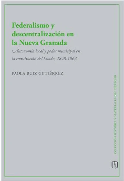 Federalismo y descentralización en la Nueva Granada: Autonomía local y poder municipal en la constitución del Estado, 1848-1863