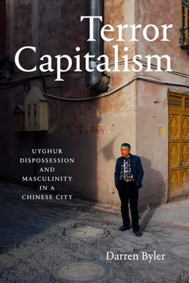 Terror Capitalism: Uyghur Dispossession and Masculinity a Chinese City
