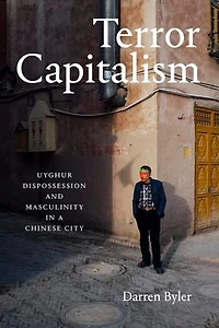 Terror Capitalism: Uyghur Dispossession and Masculinity a Chinese City