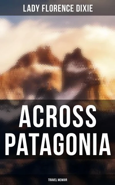 Across Patagonia: Travel Memoir: Enriched edition.