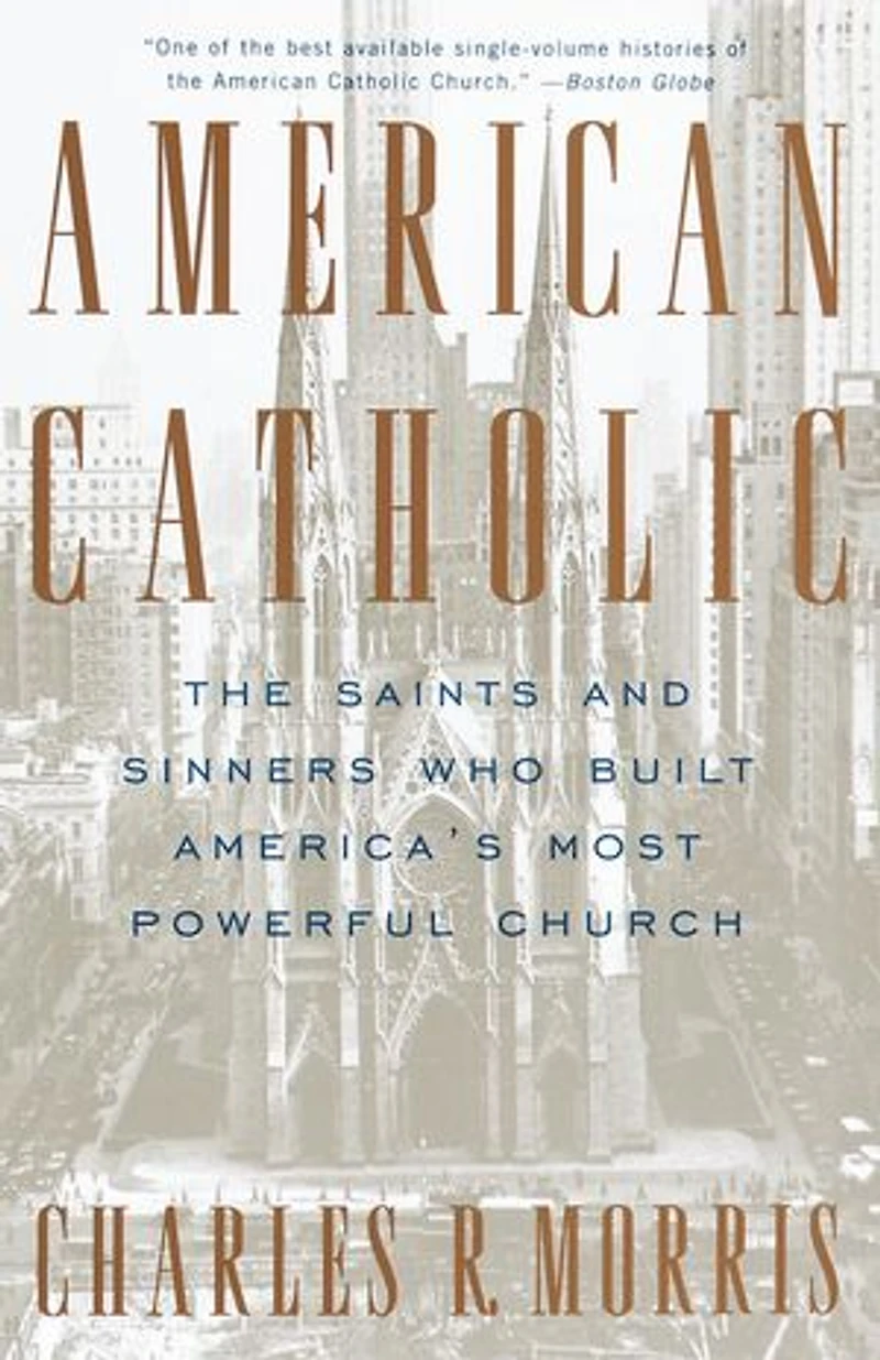 American Catholic: The Saints And Sinners Who Built America's Most Powerful Church
