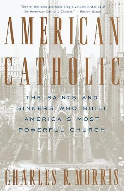 American Catholic: The Saints And Sinners Who Built America's Most Powerful Church