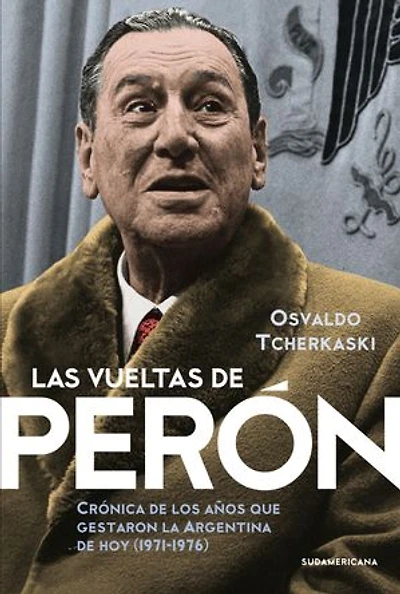 Las vueltas de Perón: Crónica de los años que gestaron la Argentina de hoy (1971-1976)