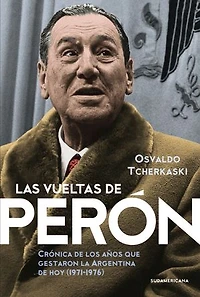 Las vueltas de Perón: Crónica de los años que gestaron la Argentina de hoy (1971-1976)