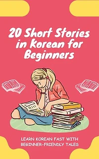 20 Short Stories in Korean for Beginners: Learn Korean fast with beginner-friendly tales