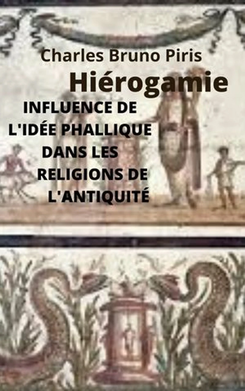 INFLUENCE DE L'IDÉE PHALLIQUE DANS LES RELIGIONS DE L'ANTIQUITÉ: Hiérogamie