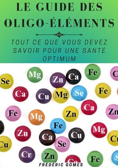 Guide Essentiel des Minéraux et Oligo-éléments : Tout ce que Vous Devez Savoir pour une Santé Optimum: Nutrition
