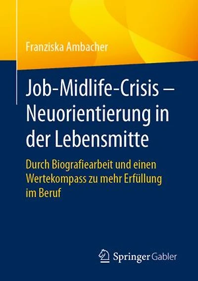 Job-Midlife-Crisis - Neuorientierung Der Lebensmitte: Durch Biografie-Arbeit Und Einen Wertekompass Zu Mehr Erfüllung