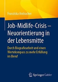 Job-Midlife-Crisis - Neuorientierung Der Lebensmitte: Durch Biografie-Arbeit Und Einen Wertekompass Zu Mehr Erfüllung