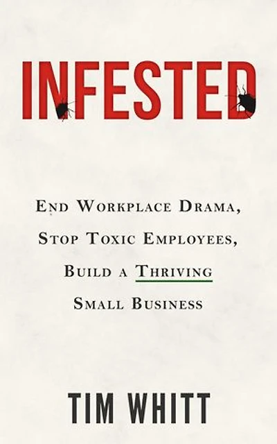 Infested: End Workplace Drama, Stop Toxic Employees, Build a Thriving Small Business