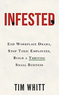 Infested: End Workplace Drama, Stop Toxic Employees, Build a Thriving Small Business