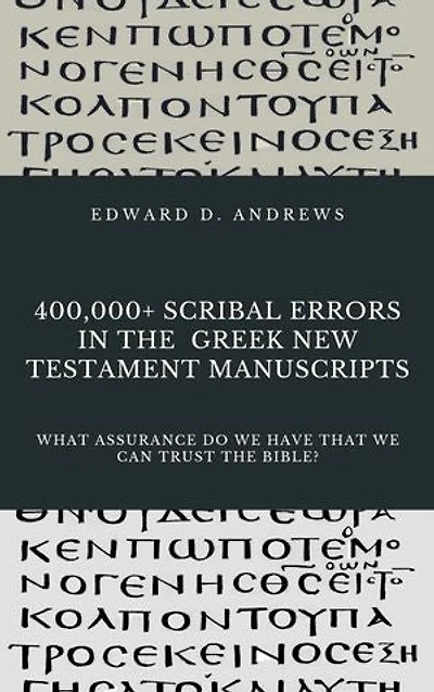 400,000+ SCRIBAL ERRORS IN THE GREEK NEW TESTAMENT MANUSCRIPTS: What Assurance Do We Have that We Can Trust the Bible?