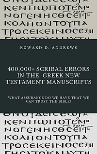 400,000+ SCRIBAL ERRORS IN THE GREEK NEW TESTAMENT MANUSCRIPTS: What Assurance Do We Have that We Can Trust the Bible?