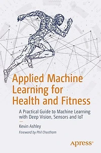 Applied Machine Learning For Health And Fitness: A Practical Guide To With Deep Vision, Sensors Iot