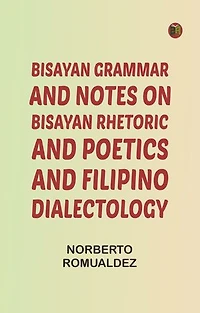 Bisayan grammar and notes on Bisayan rhetoric and poetics and Filipino dialectology
