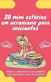 20 mini estórias em ucraniano para iniciantes: Melhore o seu ucraniano rapidamente através da leitura!