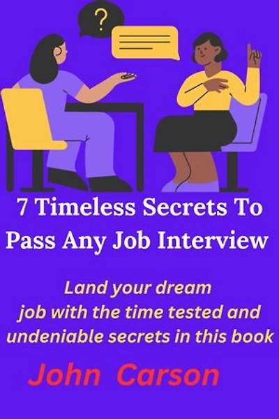 7 Timeless Secrets To Pass Any Job Interview: Land your dream job with the time tested and undeniable secrets in this book
