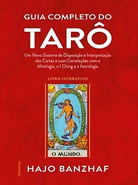 Guia completo do tarô: Um novo sistema de disposição e interpretação das cartas e suas correlações com a mitologia, o I Ching e a astrologia