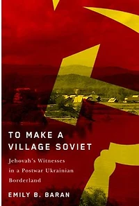 To Make a Village Soviet: Jehovah's Witnesses and the Transformation of Postwar Ukrainian Borderland