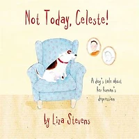 Not Today, Celeste!: A Dog's Tale About Her Human's Depression