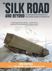 The Silk Road And Beyond: Hair-raising True Adventures Of A Long-distance Trucker Middle East