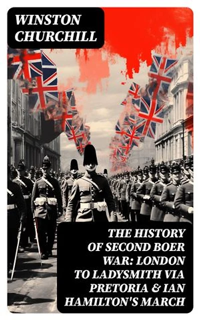 The History of Second Boer War: London to Ladysmith via Pretoria & Ian Hamilton's March