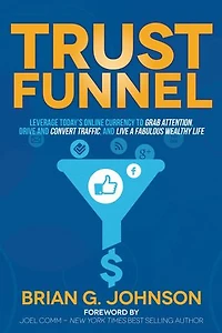 Trust Funnel: Leverage Today's Online Currency to Grab Attention, Drive and Convert Traffic, Live a Fabulous Wealthy Life