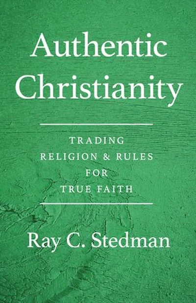 Authentic Christianity: Trading Religion And Rules For True Faith