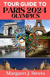 PARIS 2024 OLYMPICS TOUR GUIDE: Experience Memorable and Precious Moments at the City of Light