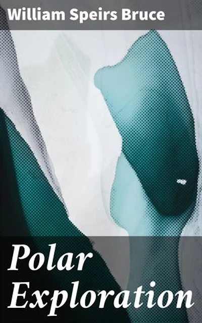Polar Exploration: Enriched edition. Chronicling Arctic and Antarctic Expeditions: Tales of Polar Discovery and Pioneering Exploration