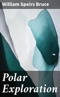 Polar Exploration: Enriched edition. Chronicling Arctic and Antarctic Expeditions: Tales of Polar Discovery and Pioneering Exploration