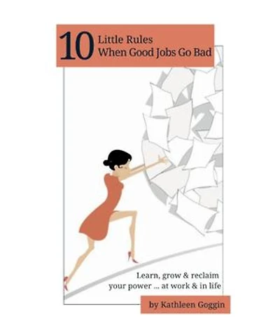 10 Little Rules When Good Jobs Go Bad: Learn, grow & reclaim your power ... at work & in life.