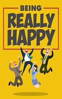 Being Really Happy: Get All The Support And Guidance You Need To Be A Success At Being Happy!