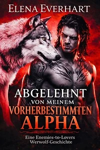 Abgelehnt von meinem vorherbestimmten Alpha: Eine Enemies-to-Lovers Werwolf-Geschichte
