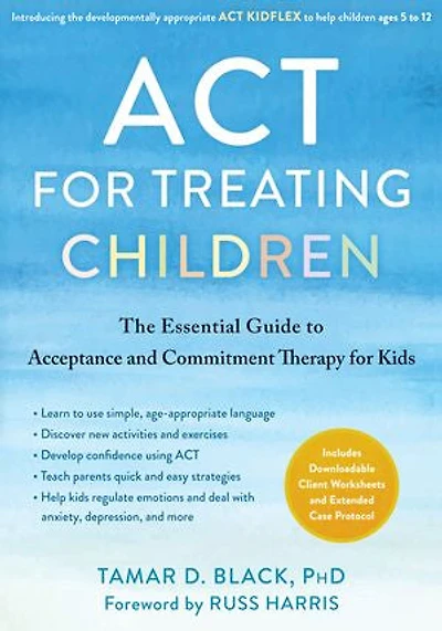 Act For Treating Children: The Essential Guide To Acceptance And Commitment Therapy Kids