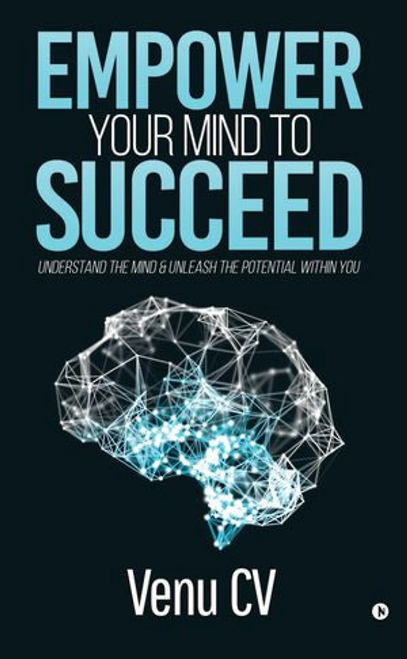 Empower Your Mind To Succeed”: Understand the Mind & Unleash the Potential Within You