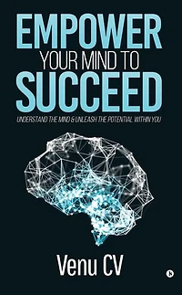 Empower Your Mind To Succeed”: Understand the Mind & Unleash the Potential Within You