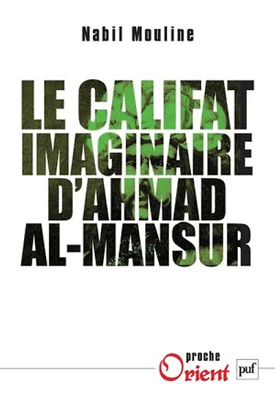 Le califat imaginaire d'Ahmad al-Mansûr: pouvoir et diplomatie au Maroc XVIe siècle