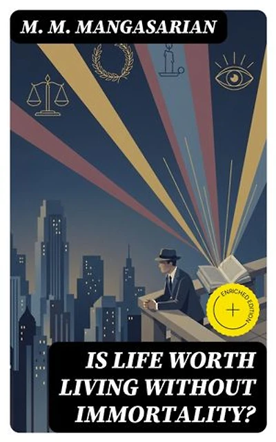 Is Life Worth Living Without Immortality?: Enriched edition. A Lecture Delivered Before the Independent Religious Society, Chicago